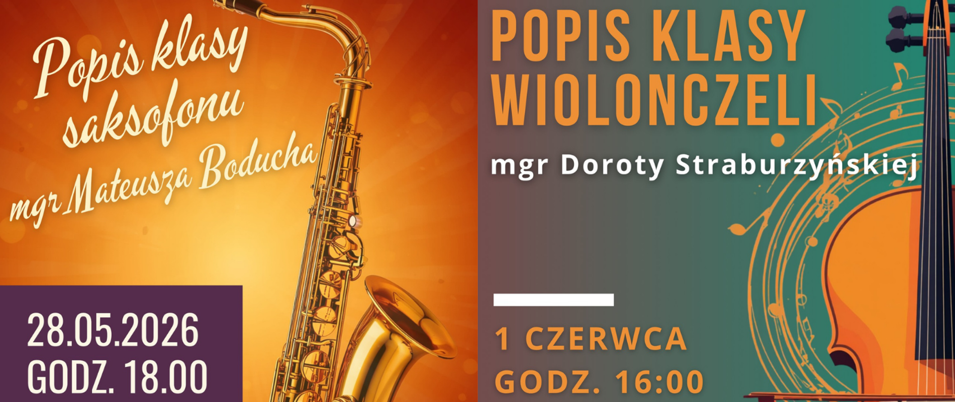 Grafika przedzielona na pół przedstawiająca po lewej i prawej stronie wycinki popisów klasowych - po lewej stronie klasy saksofonu - tło przedstawiające jakby rozbłysk w odcieniach od jasnego żółtego do ciemniejszego pomarańczowego, w tle znajdują się napisy: "Popis klasy saksofonu mgr Mateusza Boducha, 28 maja 2026 roku, godz. 18.00"; z kolei po prawej stronie wycinek plakatu klasy wiolonczeli - przedstawiający stojącą po prawej stronie wiolonczelę, natomiast po lewej stronie na zielono-czerwonym przejściem gradientowym i jednocześnie tłem znajdują się napisy: "Popis klasy wiolonczeli mgr Doroty Straburzyńskiej, 1 czerwca, godz. 16.00".