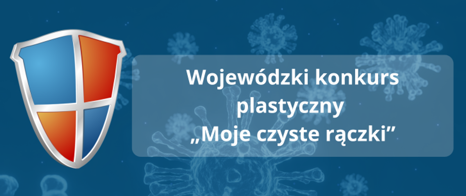 Na granatowym tle grafika cząsteczki wirusa, po lewej stronie tarcza z czerwono niebieskimi barwami, w centralnej części napis Wojewódzki konkurs plastyczny "Moje czyste rączki"
