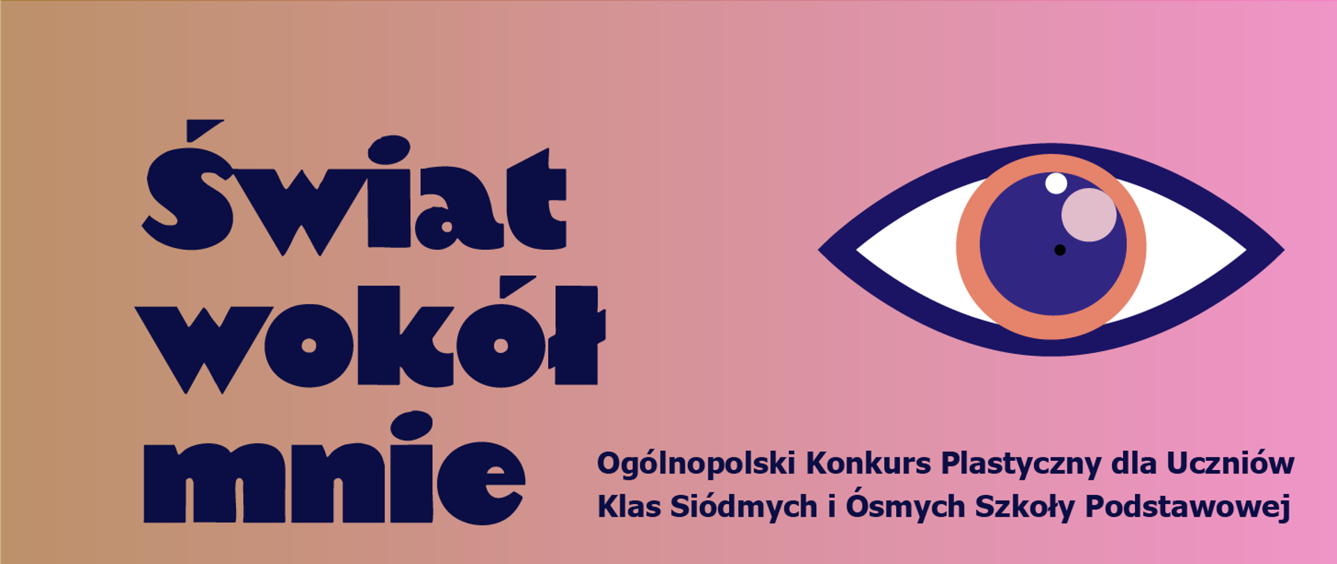 Grafika przedstawia plakat promujący Ogólnopolski Konkurs Plastyczny dla Uczniów Klas Siódmych i Ósmych Szkoły Podstawowej. Na obrazie widoczne są:
Duży napis w ciemnoniebieskim kolorze: „Świat wokół mnie”.
Po prawej stronie znajduje się stylizowana ilustracja oka w odcieniach fioletu, pomarańczu i bieli, co symbolicznie nawiązuje do obserwacji świata i kreatywności.
W dolnej części, mniejszymi literami, znajduje się informacja o konkursie: „Ogólnopolski Konkurs Plastyczny dla Uczniów Klas Siódmych i Ósmych Szkoły Podstawowej”.
Tło jest gradientowe, przechodzące od brązowego po lewej stronie do różowego po prawej stronie.
Całość sugeruje, że konkurs dotyczy twórczości plastycznej inspirowanej otaczającym światem.