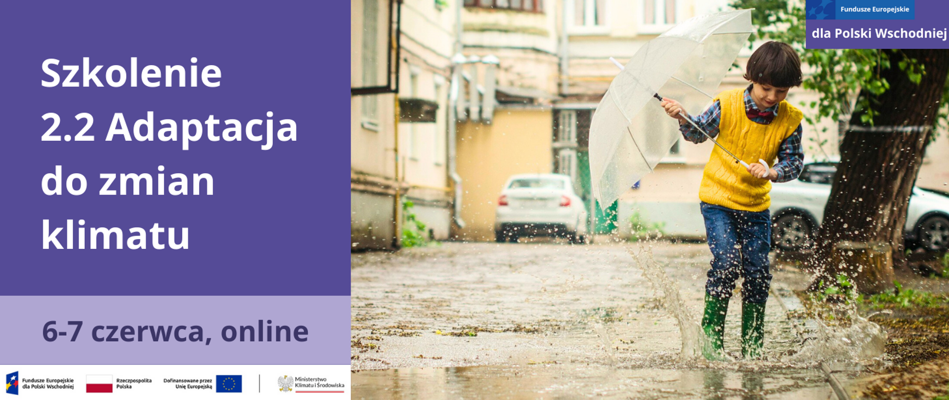 Po lewej na fioletowej planszy jest napis: Szkolenie - 2.2 Adaptacja do zmian klimatu. Poniżej, na jasnofioletowej planszy jest informacja, że szkolenie odbędzie się online w dniach 6-7 czerwca.
Na samym dole jest biała belka z ciągiem logotypów: znak programu Fundusze europejskie dla Polski Wschodniej, znak barw R i znak UE oraz logotyp MKiŚ.
Po prawej stronie jest zdjęcie ok. 8-letniego chłopca, których z uśmiechem na ustach skacze po kałużach. Znajduje się on na podwórku, na szutrowej ulicy pełnej dużych kałuż. Wokół widać stare, przedwojenne, jasne kamienice. Przy których stoją dwa białe samochody. Chłopiec ma ciemne, brązowe włosy, żółtą kamizelkę, niebieskie dżinsy, koszulę w kratkę i zielone kalosze. W rękach trzyma przezroczystą parasolkę, lekko ją pochylając na bok. Woda z kałuży rozpryskuje się. Z tyłu za nim jest widoczne duże, stare liściaste drzewo. 