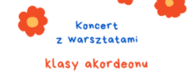 Na białym tle w lewym górnym rogu pomarańczowy kwiatek, pośrodku tekst: Koncert z warsztatami klasy akordeonu.