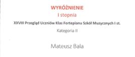 Na białym tle czerwono czarne napisy wyróżnienie I stopnia. 28 przegląd uczniów klas fortepianu szkół muzycznych I stopnia. Mateusz Bala.