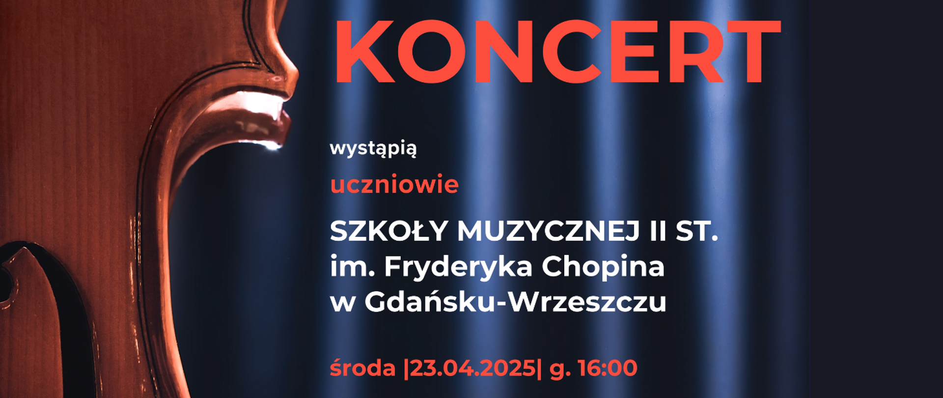 Tło jest zdjęciem fragmentu skrzypiec umieszczonego na granatowej kotarze. Treść: KONCERT wystąpią uczniowie Szkoły Muzycznej II stopnia im. Fryderyka Chopina w Gdańsku-Wrzeszczu. Środa, 23.04.2025, g. 16:00.