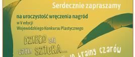 Na jasnozielonym tle widoczne duże zielone liście. Między liśćmi znajdują się następujące informacje. Serdecznie zapraszamy na uroczystość wręczenia nagród w piątek edycji Wojewódzkiego Konkursu Plastycznego Dzieło się, czyli sztuka ...