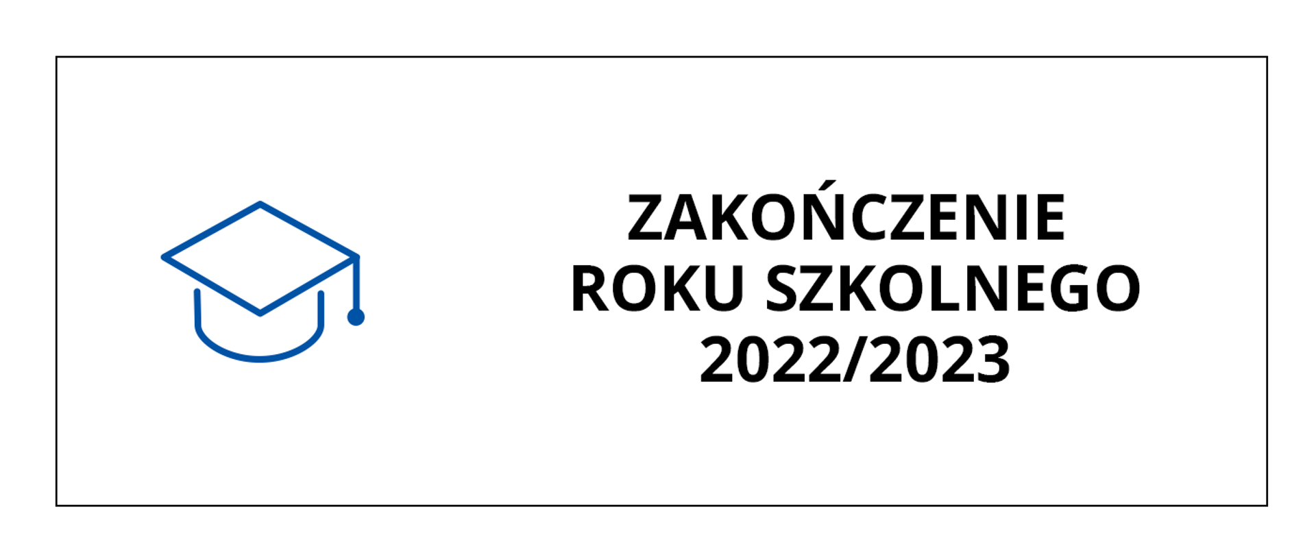 Baner przedstawia czarny napis na białym tle o treści: Zakończenie roku szkolnego 2022/2023, po lewej stronie napisu grafika przedstawiająca obrys czapki absolwenta. Całość obramowana cienką czarną linią.