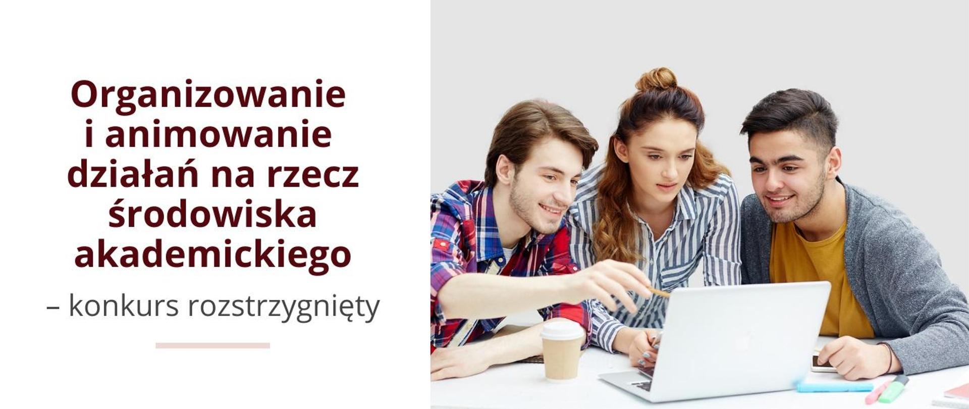 Grafika - zdjęcie trzech młodych osób siedzących nad otwartym laptopem, obok napis Organizowanie i animowanie działań na rzecz środowiska akademickiego - konkurs rozstrzygnięty.