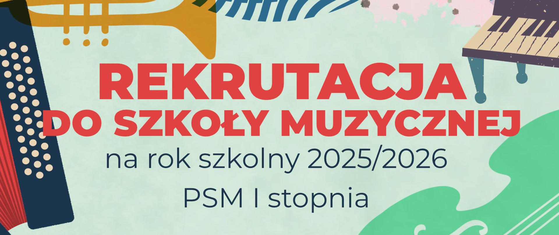 Grafika informująca o rekrutacji do szkoły muzycznej na rok szkolny 2025/2026 (PSM I stopnia). Tło zawiera ilustracje instrumentów muzycznych, takich jak trąbka, akordeon, pianino i skrzypce. Tekst 'REKRUTACJA DO SZKOŁY MUZYCZNEJ' wyróżnia się dużą, czerwoną czcionką, a pozostałe informacje zapisane są w ciemnoniebieskim kolorze.