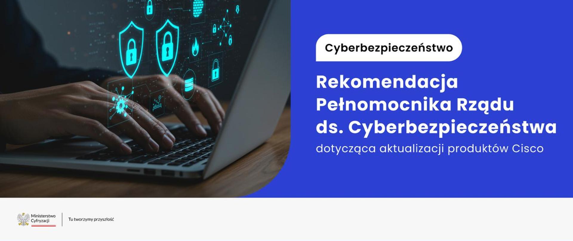 po prawej stronie napis: Rekomendacja Pełnomocnika Rządu ds. Cyberbezpieczeństwa dotycząca aktualizacji produktów Cisco. Po lewej zdjęcie rąk piszących na laptopie