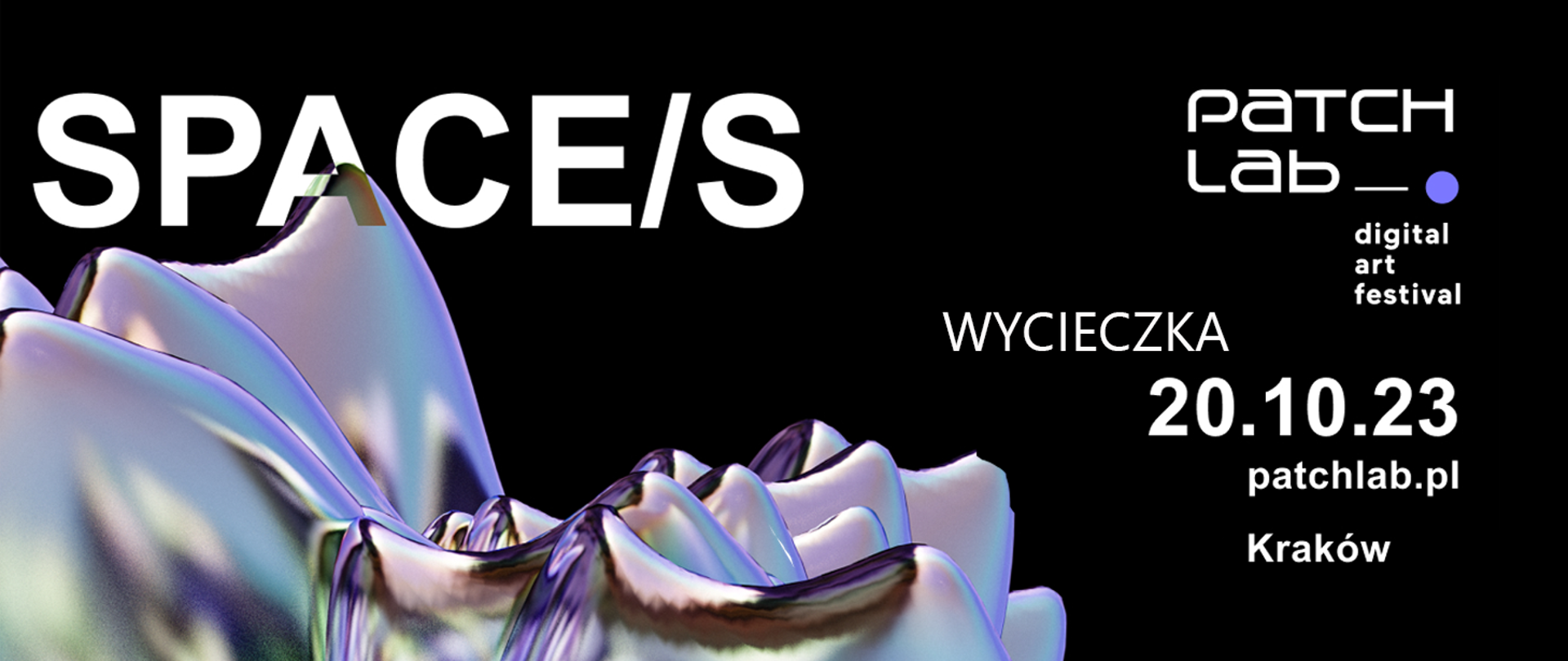 Na czarnym tle w dolnym lewym rogu, metaliczna forma o kształcie obłym organicznym, fioletowo-niebiesko zielonkawe odbicia. Powyżej napis biały napis Space/s, pogrubiony krój pisma. Po prawej stronie kolejno białe napisy w różnych rozmiarach: patchlab, digital art festival, wycieczka, 20.10.23. patchlab.pl Kraków