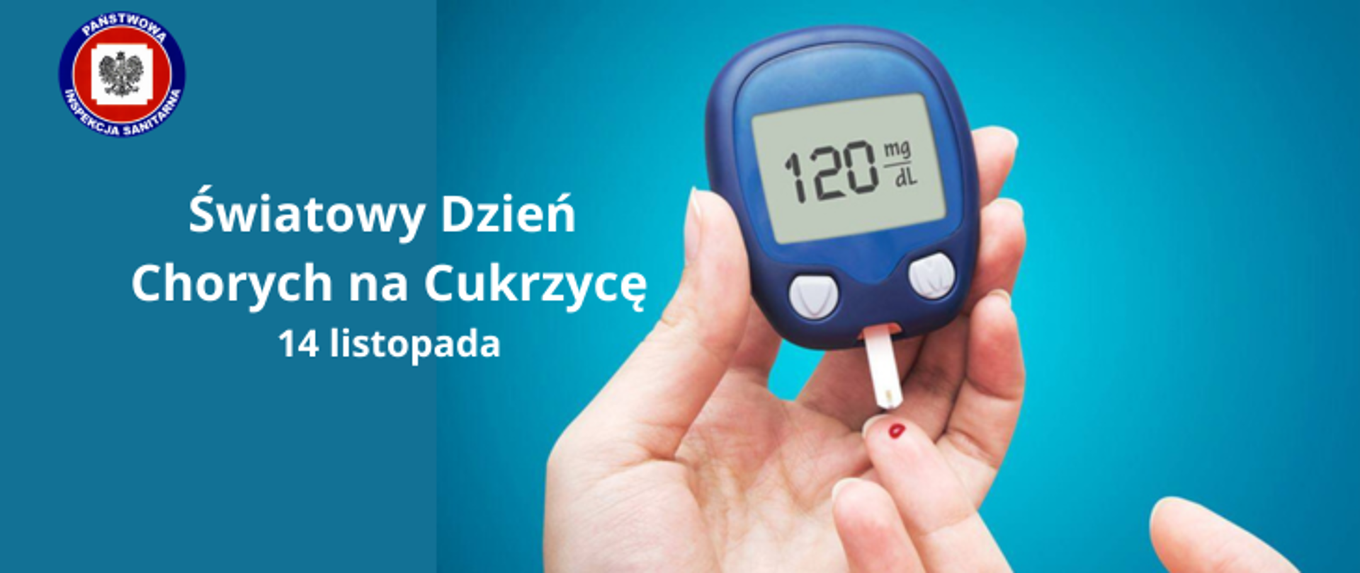 Na niebieskim tle widać dłonie podczas pomiarów poziomu cukru - niebieski glukometr wskazuje wynik 120 mg/dl, na palcu wskazującym kropla krwi. z lewej strony jasny napis Światowy Dzień Chorych Na Cukrzycę 14 listopada. W lewym górnym rogu logo Państwowej Inspekcji Sanitarnej. 