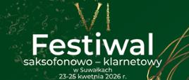 Plakat VI Festiwalu saksofonowo-klarnetowego w Suwałkach, który odbędzie się w dniach 23-25 kwietnia 2026 r. w sali koncertowej PSM I i II st. Tło plakatu jest ciemnozielone ze złotymi akcentami i grafiką stylizowanego saksofonu. Program obejmuje przesłuchania konkursowe, wykłady oraz koncert Warsaw Saxophone Ensemble (24 kwietnia, godz. 17:00), podczas którego zostaną wykonane utwory Bacha, Mozarta i Griega. Wstęp na wydarzenie jest bezpłatny.