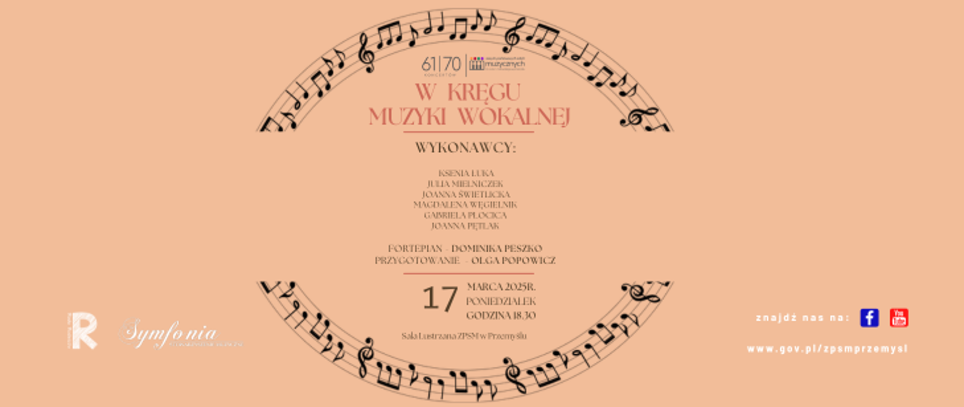Plakat zapowiadający koncert "W kręgu muzyki wokalnej". Tło ciemnobeżowe, jednolite, na tle brązowe litery tytułu koncertu oraz informacje o wykonawcach oraz terminie koncertu - 17.03. 2025r., godzina 18.30, Sala Lustrzana ZPSM w Przemyślu. U góry i u dołu afisza czarne pięciolinie z nutami w kształcie półkoli. Pod górnym półkolem grafika 61/70 koncertów z logo ZPSM w Przemyślu. U dołu obok półkola po stronie lewej logo Rady Rodziców ZPSM oraz Stowarzyszenia Muzycznego Symfonia, z prawej adres internetowy szkoły oraz napis: znajdź nas na Facebooku oraz You Tube - loga.