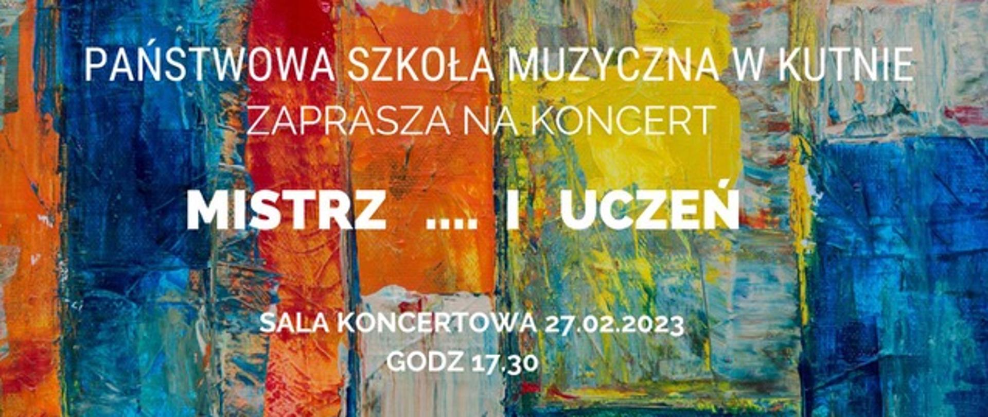 plakat, w tle kolorowe mazaje, treść plakatu białe litery - Państwowa Szkoła Muzyczna w Kutnie zaprasza na koncert Mistrz...i Uczeń, sala koncertowa 27 lutego 2023, godz. 17.30