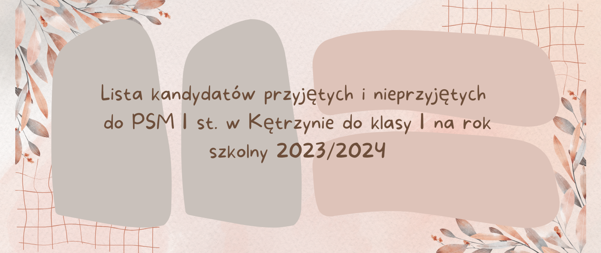 Plakat na beżowym tle w dwóch rogach kolorowe listki, ozdobna kratka, cztery nieregularne figury, napis lista kandydatów przyjętych i nieprzyjętych do PSM I st.w Kętrzynie do klasy I na rok szkolny 2023/2024