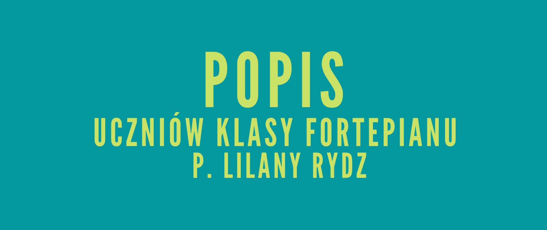 Plakat ma ciemnozielone tło. Od góry znajduje się grafika – fortepian w kolorze biało-czarnym, poniżej nazwa szkoły w kolorze białym, a jeszcze niżej napis w kolorze jasnozielonym popis klasy fortepianu p. Liliany Rydz. Plakat jest wykończony jasnozielonym paskiem, na którym jest napisane miejsce wydarzenia, a nad nim data i godzina.