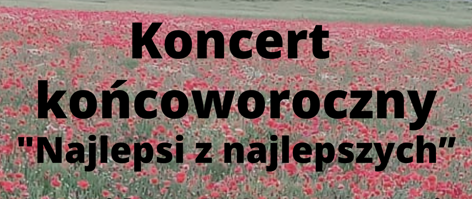 Na tle pola z czerwonymi makami tekst w kolorze czarnym "Koncert końcoworoczny "Najlepsi z najlepszych" Uczniów Szkoły Muzycznej I st. im. Grażyny Bacewicz we Wrocławiu, Centrum Kultury Nowy Pafawag ul. Chociebuska 4-6, 18 czerwca 2024 godz. 17.30, wejściówki są do odbioru w sekretariacie".