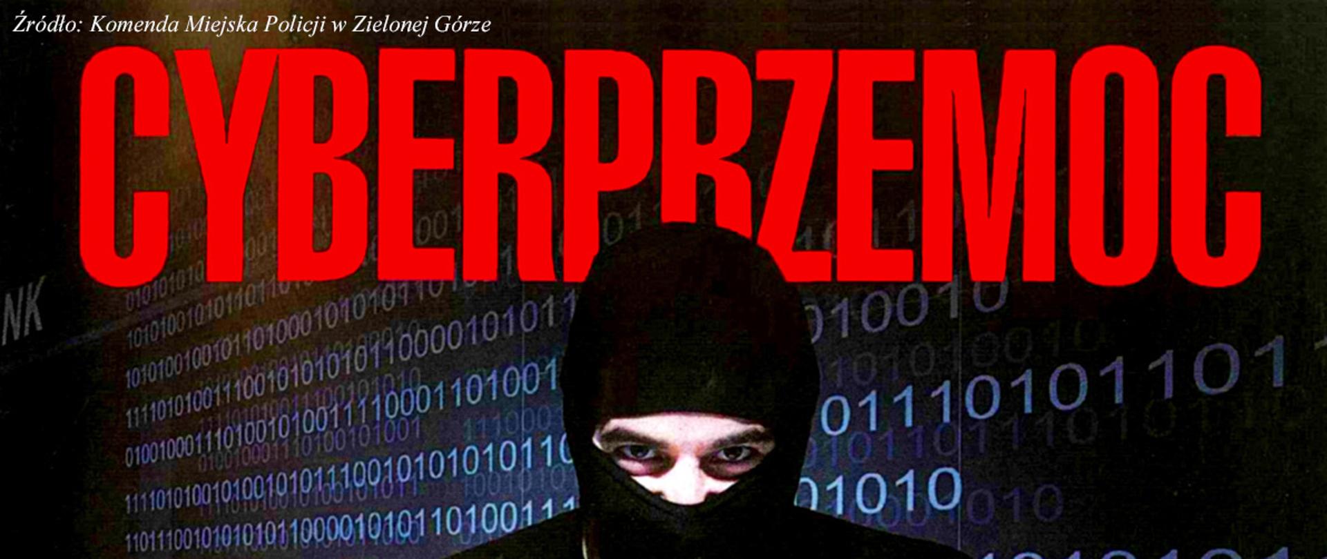Grafika przedstawiająca zamaskowanego człowieka siedzącego przed laptopem. W tle widoczny jest kod zero jedynkowy. Na górze duży, czerwony napis cyberprzemoc. W lewym górnym rogu znajduje się następująca informacja - źródło: Komenda Miejska Policji w Zielonej Górze.