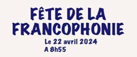 Napis Fête de la francophonie. Le 22 avril 2024 A 8h55