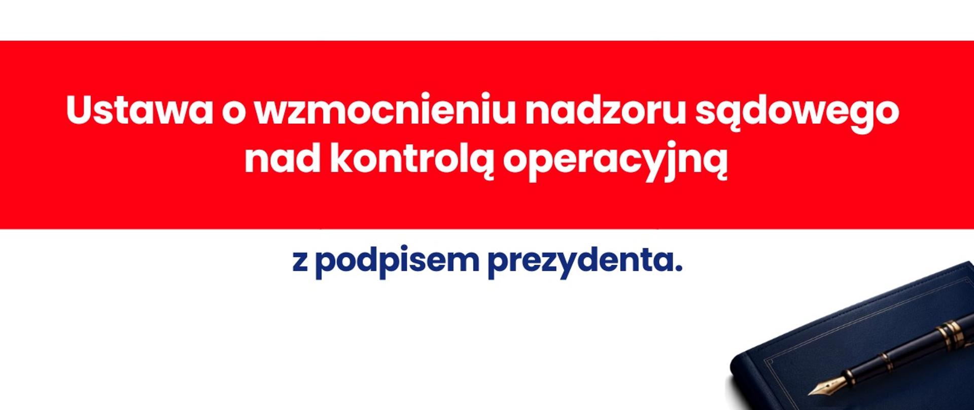 Grafika informacyjna o treści: Ustawa o wzmocnieniu nadzoru sądowego nad kontrolą operacyjną (białe litery na czerwonym tle) z podpisem prezydenta (granatowe litery na białym tle). W prawym dolnym rogu widać granatowy notes z leżącym na nim czarnym piórem. 
