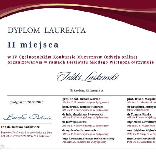 Dyplom laureata II miejsca przyznany Feliksowi Laskowskiemu za udział w IV Ogólnopolskim Konkursie Muzycznym (edycja online), organizowanym w ramach Festiwalu Młodego Wirtuoza. Kategoria: saksofon, grupa A. Konkurs odbył się 28 maja 2025 r. w Bydgoszczy.