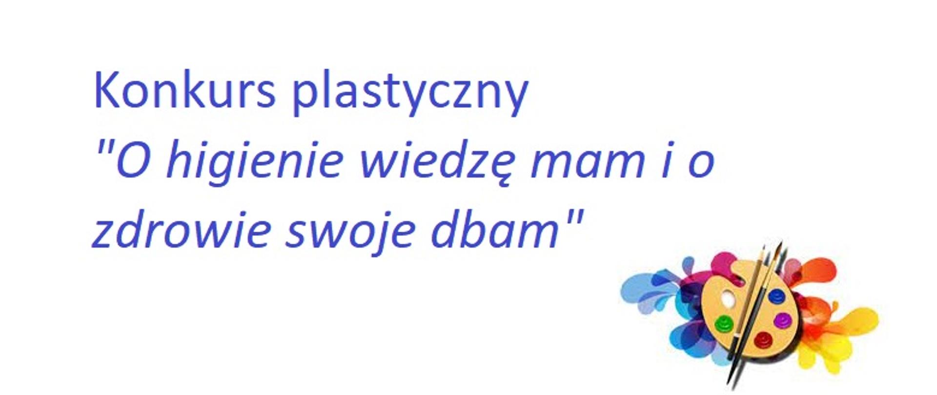 Na białym tle w napis w kolorze niebieskim " Konkurs plastyczny - O higienie wiedze mam i o swoje zdrowie dbam". W Prawym dolnym rogu grafiki różnobarwna paleta malarska z pędzlami.