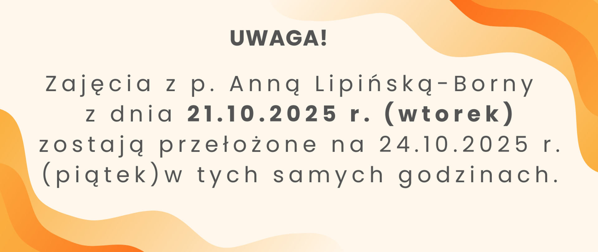 Baner z czarnym napisem na pomarańczowym tle: Uwaga! Zajęcia z p. Anną Lipińską-Borny z dnia 21.10.2025 r. (wtorek) zostają przełożone na 24.10.2025 r. (piątek) w tych samych godzinach.