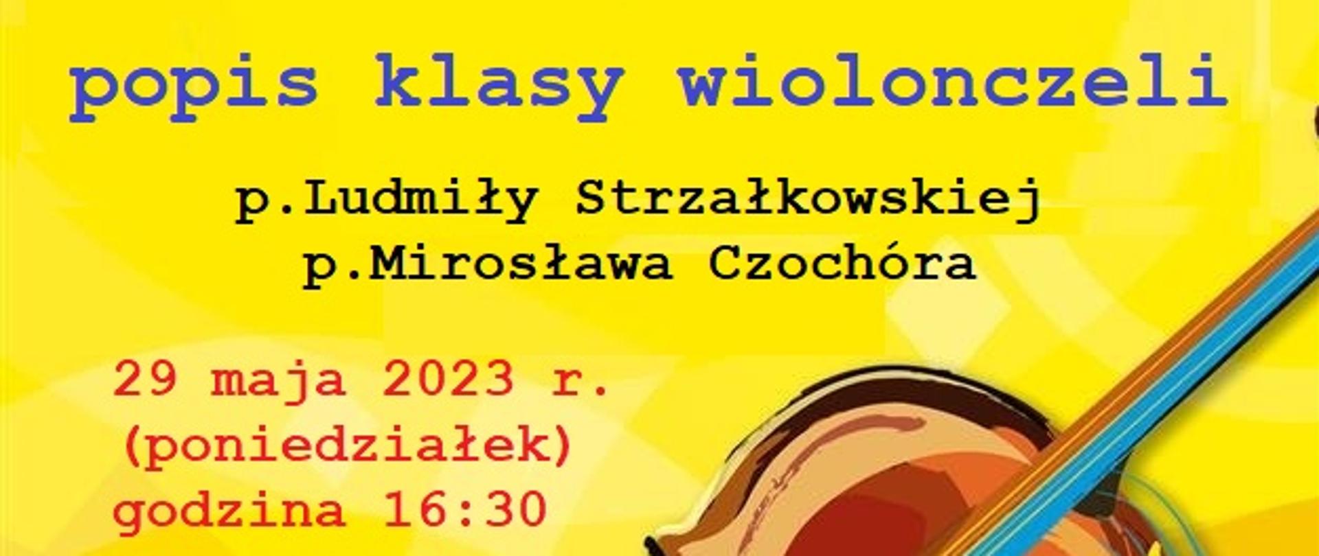 Tło plakatu żółte. W centralnej części grafika wiolonczeli. Treść plakatu: Zapraszamy na popis klasy wiolonczeli p. Ludmiły Strzałkowskiej i p. Mirosława Czochóra 29 maja 2023 r. (poniedziałek) godzina 16:30 sala koncertowa.