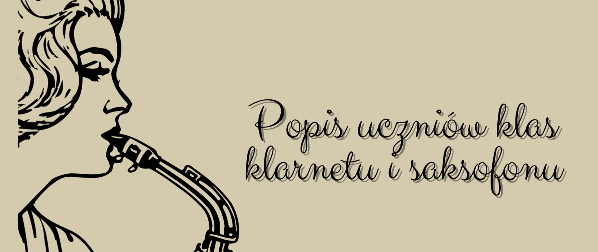 Plakat popisu uczniów klas klarnetu i saksofonu Pana Mateusza Maszyńskiego. Na beżowym tle po lewej stronie znajduje się graficzne przedstawienie kobiety stojącej bokiem i grającej na saksofonie. Po prawej stronie zawarte są informacje o terminie i miejscu popisu. 