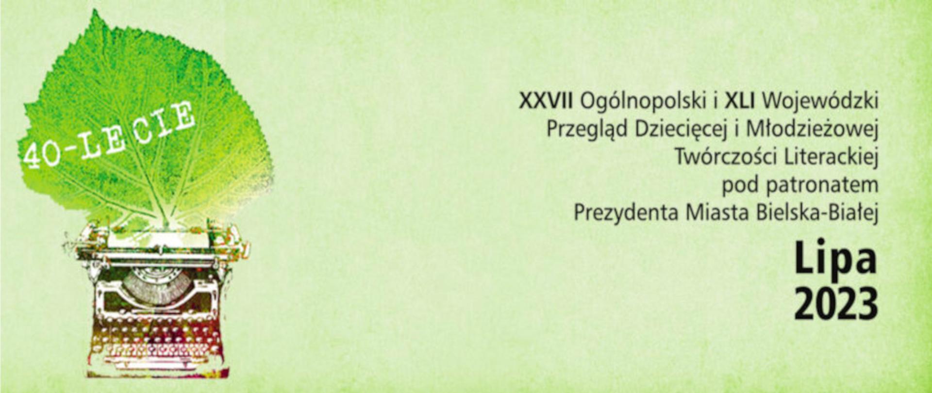 Na zielonkawym tle z lewej maszyna do pisania z wsuniętym zielonym liściem z napisem 40-lecie. Z prawej napis XXVII Ogólnopolski i XLI Wojewódzki Przegląd Dziecięcej i Młodzieżowej Twórczości Literackiej pod patronatem Prezydenta Miasta Bielska-Białej Lipa 2023