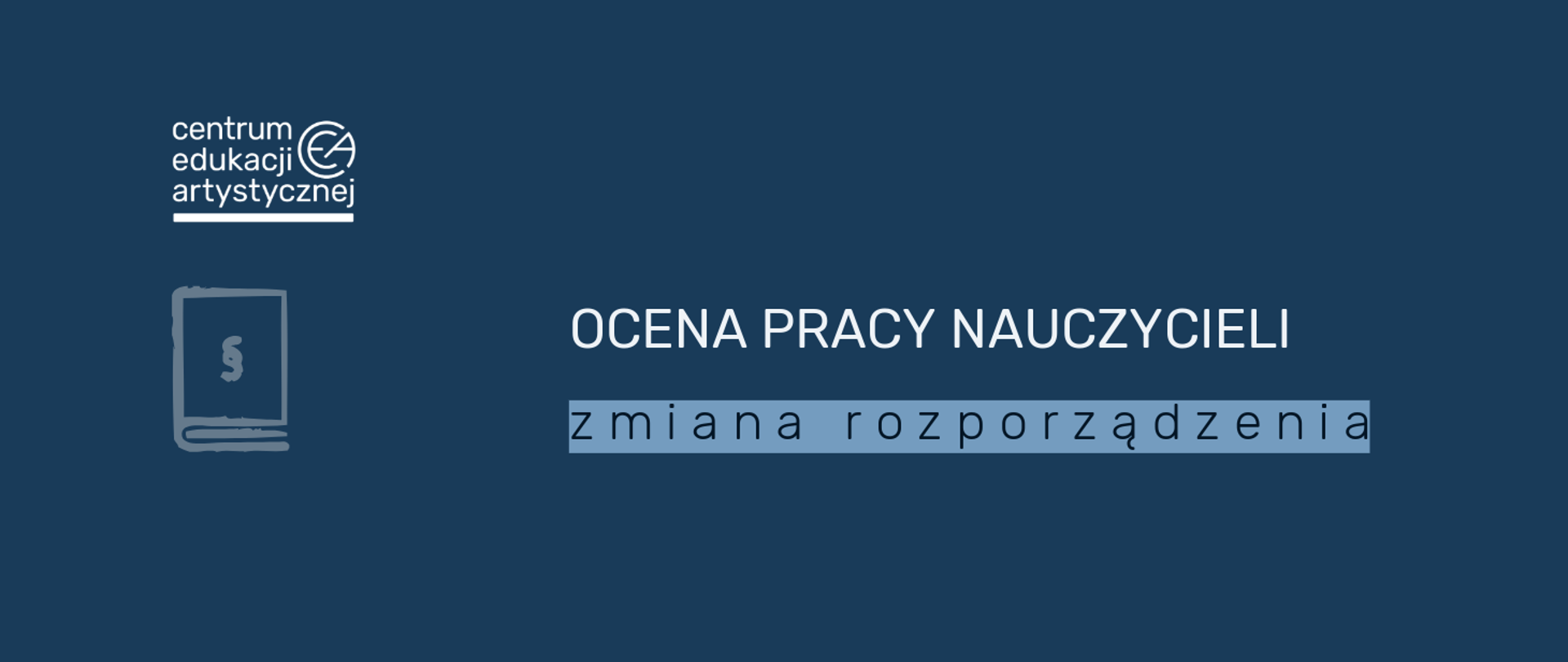 Baner informacyjny na ciemnogranatowym tle z białym logotypem Centrum Edukacji Artystycznej i ikoną książki z paragrafem po lewej stronie; centralnie umieszczono duży biały napis „OCENA PRACY NAUCZYCIELI” oraz mniejszy tekst „zmiana rozporządzenia” na jasnoniebieskim poziomym pasku.