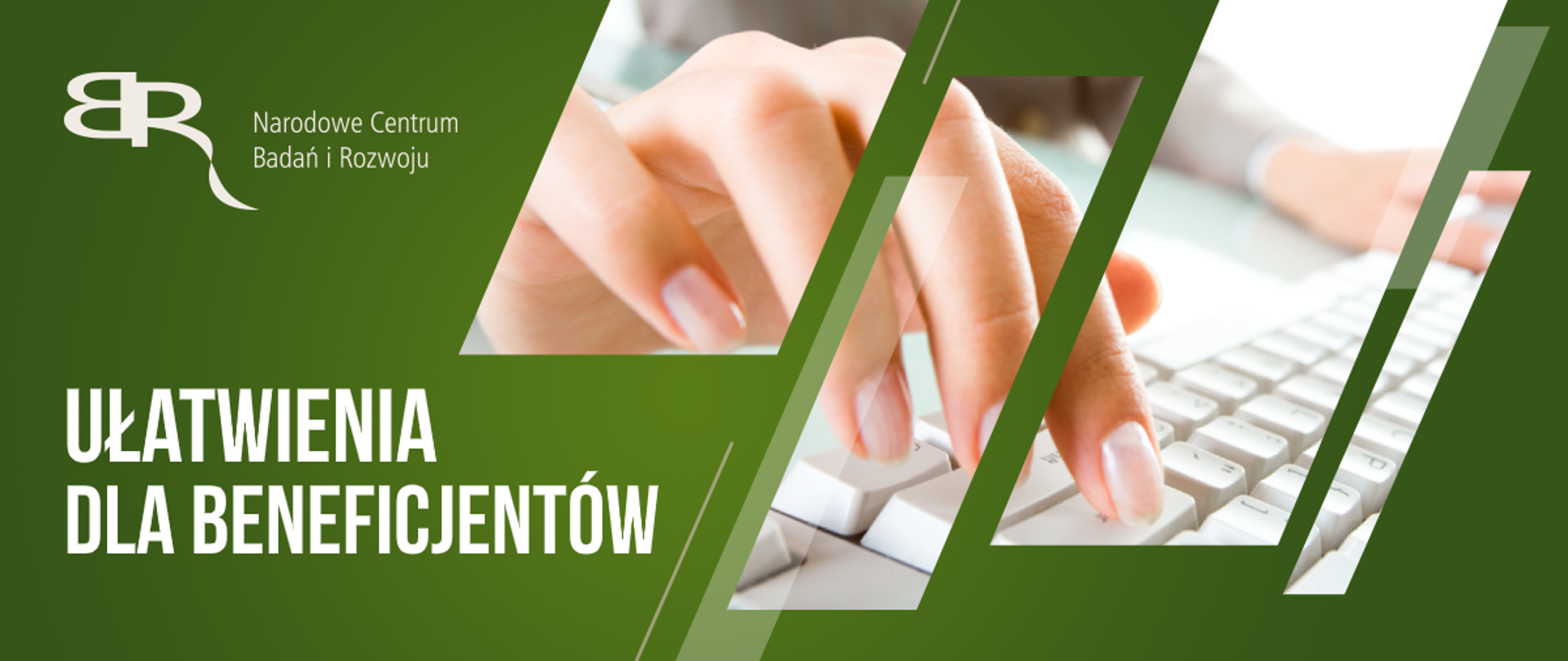 Po lewej stronie na zielonym tle logo NCBR, poniżej napis Ułatwienia dla Beneficjenta. Po prawo w prostokąty wplecione zdjęcie rąk piszących na białej klawiaturze.