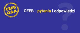 Na niebieskiej grafice w lewym górnym rogu żółta okrągła pieczątka, a w niej CEEB Q&A. Na środku napis: CEEB - pytania i odpowiedzi.