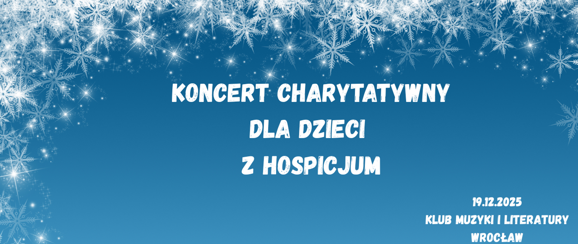 Na niebieskim tle dookoła białe płatki śniegu, na środku tekst w kolorze białym "Koncert charytatywny dla dzieci z hospicjum”, w prawym dolnym rogu tekst w kolorze białym "19 grudnia 2025, Klub Muzyki i Literatury, Wrocław".