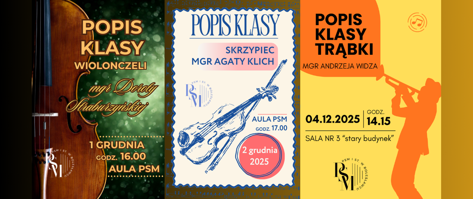 Grafika przedstawiająca kompilację czterech plakatów - popisów klasowych. Od lewej strony - Plakat przedstawiający po lewej stronie widok na pudło rezonansowe wiolonczeli, natomiast po prawej stronie znajduje się tło z ozdobnymi kroplami w kolorze butelkowej zieleni. Na ty le znajdują się napisy: "Popis klasy wiolonczeli mgr Doroty Straburzyńskiej, 1 grudnia, godz. 16.00, aula PSM", następnie kolejny plakat - przedstawiający ramkę w kształcie kartki papieru z zapisem nutowym, w ramce znajdują się naszkicowane skrzypce. Całość jest w odcieniach koloru granatowego. W ramce znajdują się również napisy: "Popis klasy skrzypiec mgr Agaty Klich, aula PSM, godz. 17.00, 2 grudnia 2025 r." i kolejny, ostatni, plakat (po prawej stronie) z żółtym tłem, na nim znajduje się po prawej stronie pomarańczowy cień mężczyzny ubranego na galowo, w kapeluszu, który z ugiętymi kolanami gra na trąbce. Z trąbki wychodzi pomarańczowy dymek, w którym znajdują się napisy: "Popis klasy trąbki mgr Andrzeja Widza", natomiast poniżej, na żółtym tle, kolejne napisy z datą koncertu: "04.12.2025 r., godz. 14.15, sala nr 3 stary budynek".