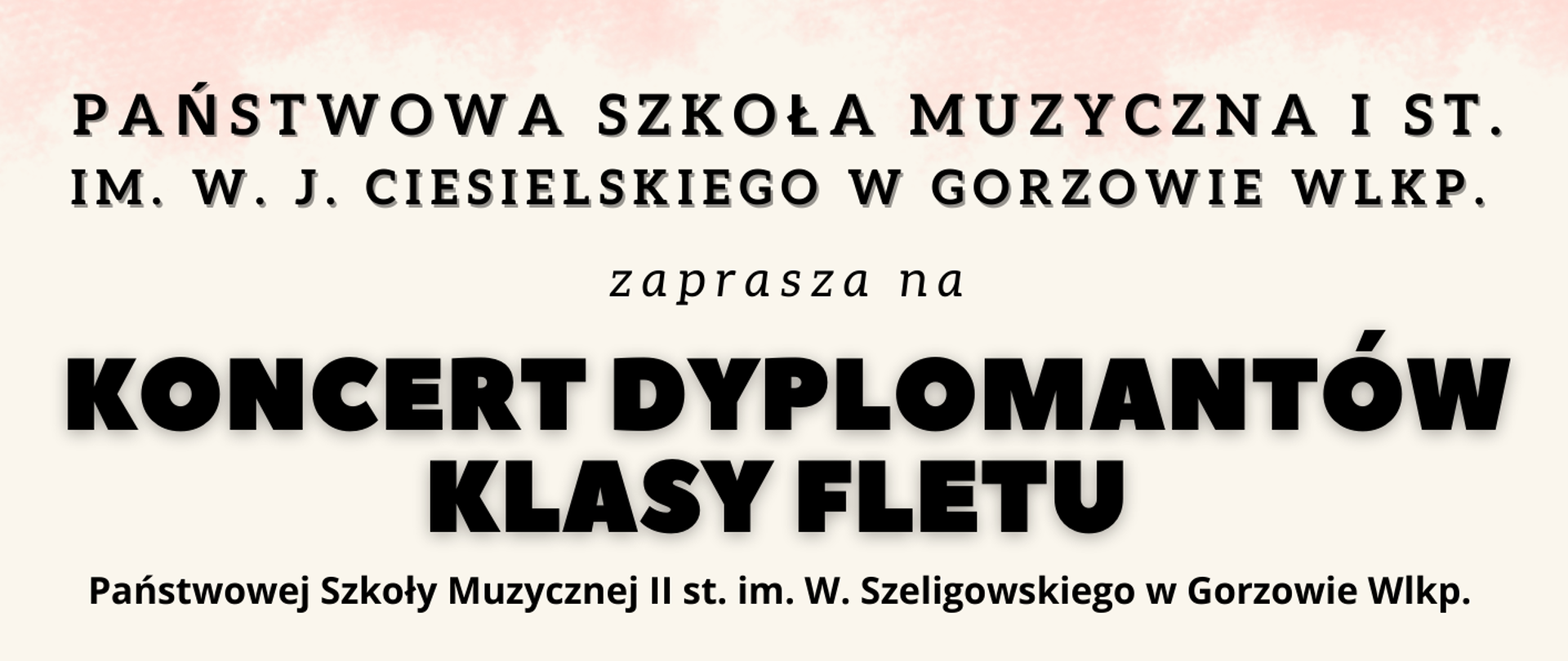 Jasnoróżowe tło z napisem Państwowa Szkoła Muzyczna I st.
im. W. J. Ciesielskiego w Gorzowie Wlkp. zaprasza na Koncert dyplomantów klasy fletu 