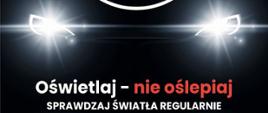 Plakat promujący akcję "Twoje światła - nasze bezpieczeństwo" - na czarnym tle świecące reflektory samochodu, nad nimi napis "Twoje światła - nasze bezpieczeństwo", a pod nimi napis: Oświetlaj - nie oślepiaj. Sprawdzaj światła regularnie. Poniżej logo partnerów akcji