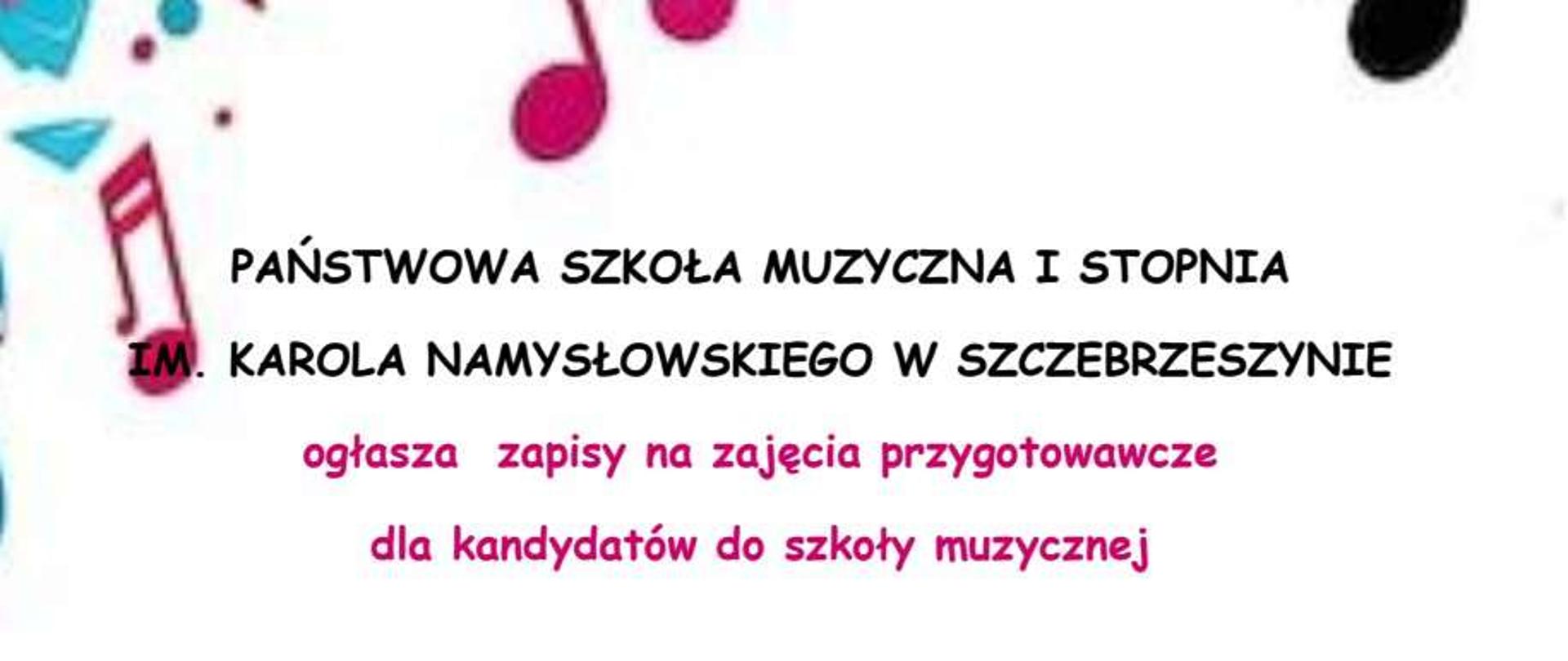 Białe tło, na brzegach ozdobne nutki. Na środku napis Państwowa Szkoła Muzyczna I stopnia im. Karola Namysłowskiego w Szczebrzeszynie ogłasza zapisy na zajęcia przygotowawcze dla kandydatów do szkoły muzycznej. Opowiemy jak wygląda nauka w szkole muzycznej, pokażemy instrumenty, na których można rozpocząć naukę gry w naszej szkole, zajęcia są bezpłatne. Nie trzeba wiedzieć na jakim instrumencie dziecko chce grać - pomożemy wybrać zgodnie z predyspozycjami. Udział w zajęciach nie jest równoznaczny z decyzją o udziale w przesłuchaniach wstępnych do szkoły. Oferujemy spotkania grupowe oraz indywidualne z nauczycielami instrumentu. Pierwsze spotkanie i dzień otwarty 7 maja (środa) godz. 16.00, sala nr 5. Drugie spotkanie 16 maja (piątek)godz. 16.00, sala nr 5. Zapraszamy do zapoznania się z ofertą naszej szkoły tel +48 84 535 97 60