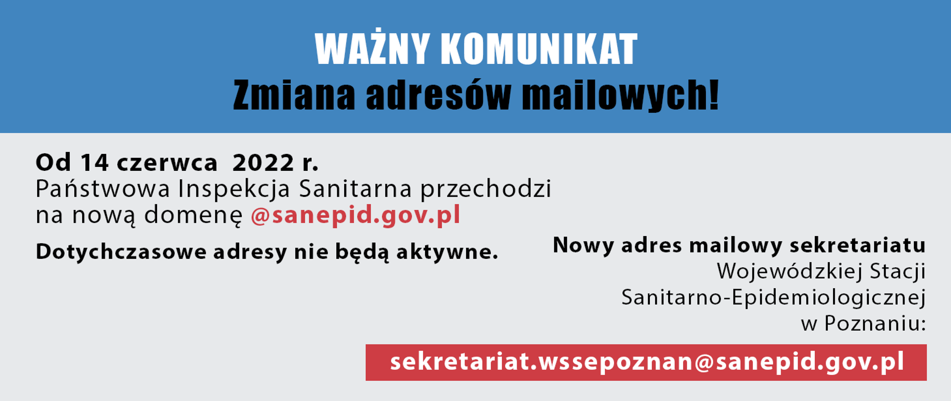 Zmiana adresów mailowych WSSE - Od 14 czerwca 2022 r.
Państwowa Inspekcja Sanitarna przechodzi na nową domenę @sanepid.gov.pl,Nowy adres mailowy sekretariatu Wojewódzkiej Stacji Sanitarno-Epidemiologicznej w Poznaniu: sekretariat.wssepoznan@sanepid.gov.pl