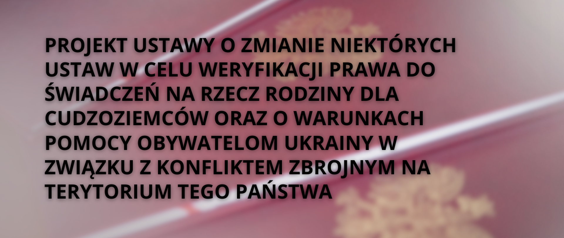Projekt ustawy o zmianie niektórych ustaw w celu weryfikacji prawa do świadczeń na rzecz rodziny dla cudzoziemców oraz o warunkach pomocy obywatelom Ukrainy w związku z konfliktem zbrojnym na terytorium tego państwa