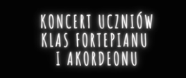 Na czarnym tle napis biały koncertu uczniów klasy fortepiany i akordeonu 