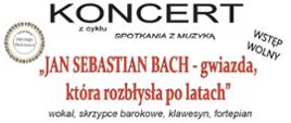 Grafika na białym tle. W lewym górnym roku logo filharmonii narodowej. W prawym górnym rogu logo szkoły. Na środku tekst: zapraszają na koncert z cyklu spotkania z muzyką "Jan Sebastian Bach - gwiazda, która rozbłysła po latach". Wokal, skrzypce barokowe, klawesyn, fortepian. 12 grudnia (poniedziałek) godz. 17.30, sala widowiskowa ROK "Mazury Garbate"