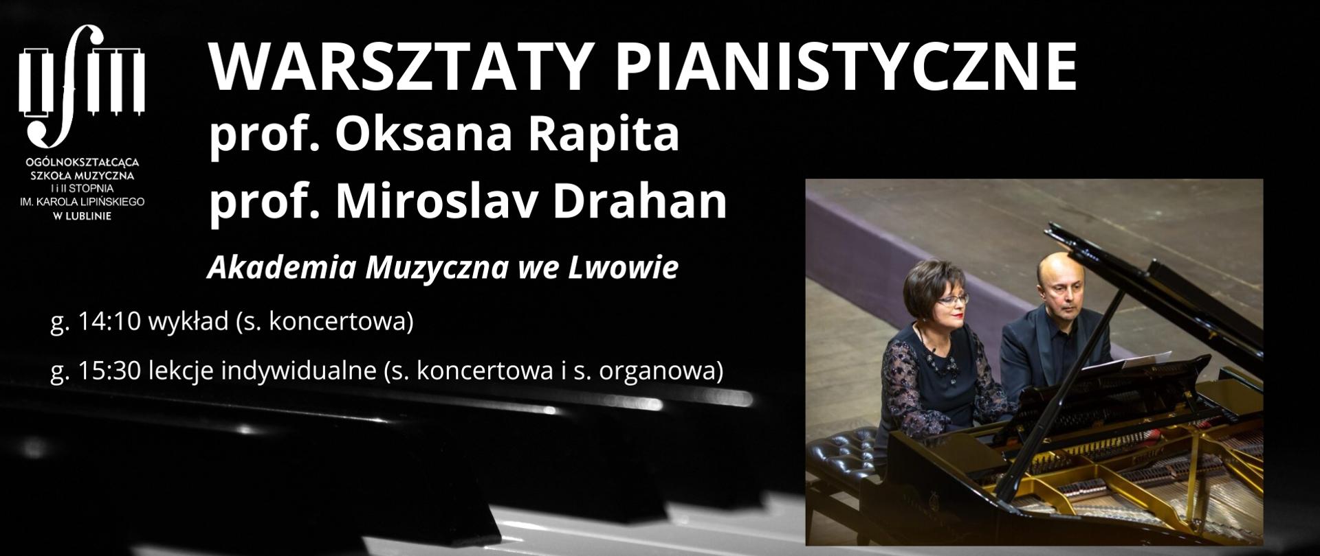 Grafika zapowiada warsztaty pianistyczne prowadzone przez prof. Oksanę Rapitę oraz prof. Miroslava Drahana z Akademii Muzycznej we Lwowie. Odbędą się one w dniu 3 października 2025 r. według harmonogramu: godz. 14:10 wykład w sali koncertowej, godz. 15:30 lekcje indywidualne w sali koncertowej i organowej. Na tle w kolorze czarnym, białymi drukowanymi literami napisano nazwę wydarzenia oraz imiona i nazwiska prowadzących. Poniżej mniejszymi literami napisano harmonogram warsztatów. Na dole plakatu dużymi literami napisano datę wydarzenia oraz tekst "Zapraszamy". W lewym górnym rogu wstawiono białe logo Ogólnokształcącej Szkoły Muzycznej I i II st. im. Karola Lipińskiego w Lublinie. Z prawej strony w połowie wysokości plakatu zamieszczono zdjęcie prowadzących warsztaty podczas gry na fortepianie.