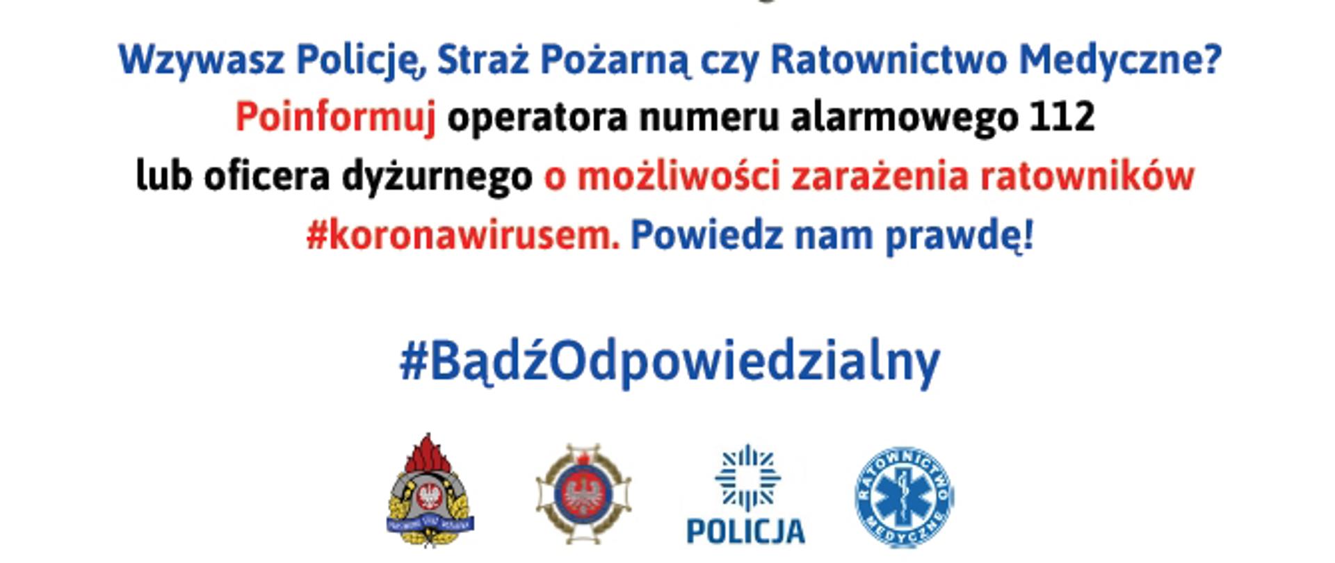 Obraz z napisem: Wzywasz Policję, Straż Pożarną, Ratownictwo Medyczne? Poinformuj operatora numeru alarmowego 112 lub oficera dyżurnego o możliwości zarażenia ratowników #koronawirusem. Powiedz prawdę! #BądźOdpowiedzialny. Pod napisem znajdują się logotypy: PSP, OSP. Policji i Ratownictwa Medycznego.