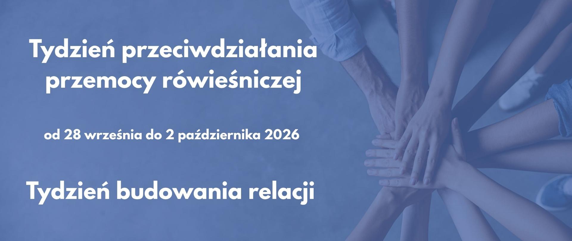 na niebieskim tle biały napis: Tydzień przeciwdziałania przemocy rówieśniczej Tydzień budowania relacji od 28 września do 2 października 2026, po prawej stronie kilka ludzkich dłoni ułożonych jedna na drugiej, tworzących stos