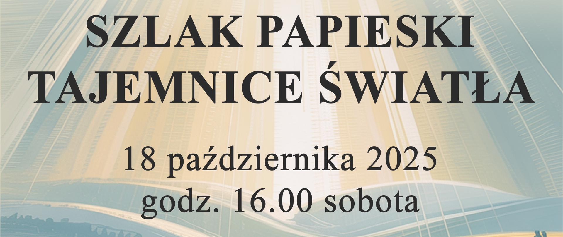 Tło stanowi obraz - centralnie umieszczony pielgrzym idący krętą drogą między wzgórzami, a u góry widoczne promienie słoneczne przebijające się przez chmury. Od góry tekst: Państwowa Szkoła Muzyczna I stopnia im. Emila Młynarskiego w Augustowie zaprasza na spotkanie "Szlak papieski tajemnice światła" 18 października 2025 godz. 16.00 Sobota. W programie: Pokaz slajdów - Roman Rogoziński, podkład muzyczny - Grzegorz Sobczak. Muzykę różnych kompozytorów na fortepianie wykonają: Karolina Siemieniewicz, Stefan Paczyński. Zespół fletowy pani Katarzyny Nikolopoulou. Cytaty Jana Pawła II czyta Erazm Stefanowski. Sala Koncertowa PSM. Augustó, ul. Wybickiego 1 WSTĘP WOLNY.
Koordynatorki soptkania: Lidia Alicja Karpińska, Bożenna Szumska Niewiadomska.