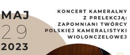 Na biało – liliowym tle w górnej części tytuł koncertu i data wydarzenia: Koncert kameralny z
prelekcją: Zapomniani twórcy polskiej kameralistyki wiolonczelowej, 29 maj 2023 roku, godz. 16:15. Pośrodku zdjęcie wykonawców ze swoimi instrumentami, poniżej informacje dotyczące wykonawców i miejsca wydarzenia: Państwowa Szkoła Muzyczna I stopnia im. W. Lutosławskiego w Jaśle, ul. Kołłątaja 12, 38 - 200 Jasło, Anna Banaś – wiolonczela, Michał Kluska – fortepian, 29.05.2023, godz.16:15. U dołu plakatu logotyp Ministerstwa Kultury i Dziedzictwa Narodowego oraz informacja: zrealizowano w ramach stypendium Ministra Kultury i Dziedzictwa Narodowego
