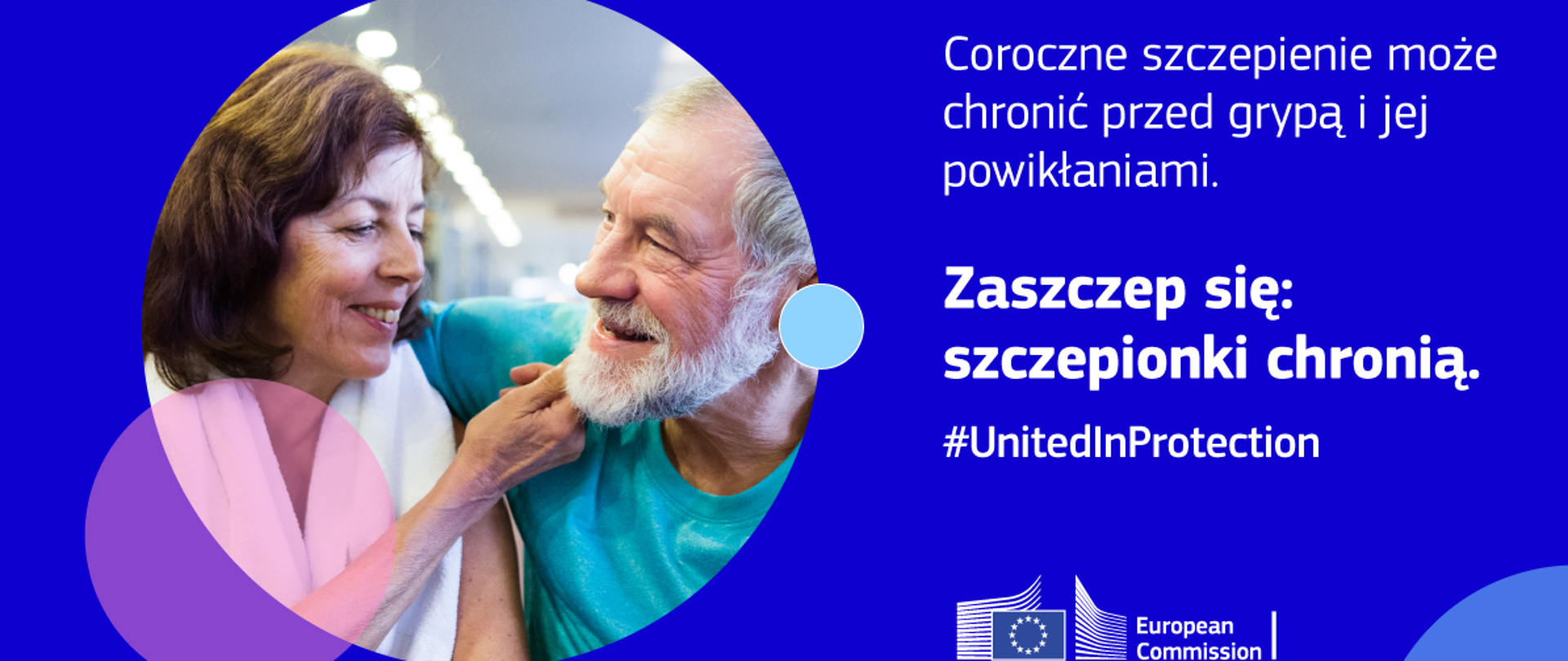 Kampania Komisji Europejskiej na rzecz szczepień United In Protection
(#UnitedInProtection), która ma na celu zwiększenie zaufania poprzez podniesienie
świadomości korzyści płynących ze szczepień, pod hasłem Zaszczep się: szczepionki chronią
