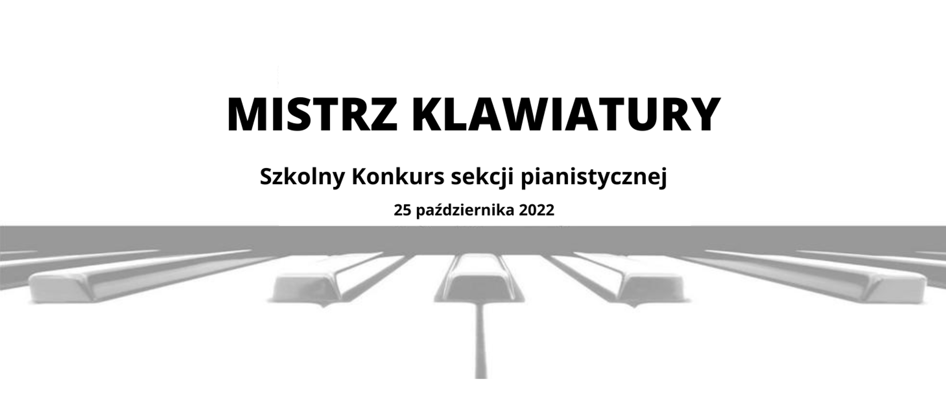 Grafika przedstawiająca na białym tle na środku napis czarną czcionką: MISTRZ KLAWIATURY Szkolny Konkurs sekcji pianistycznej 25 października 2022. Poniżej rozjaśnione zdjęcie fragmentu klawiatury fortepianu. 