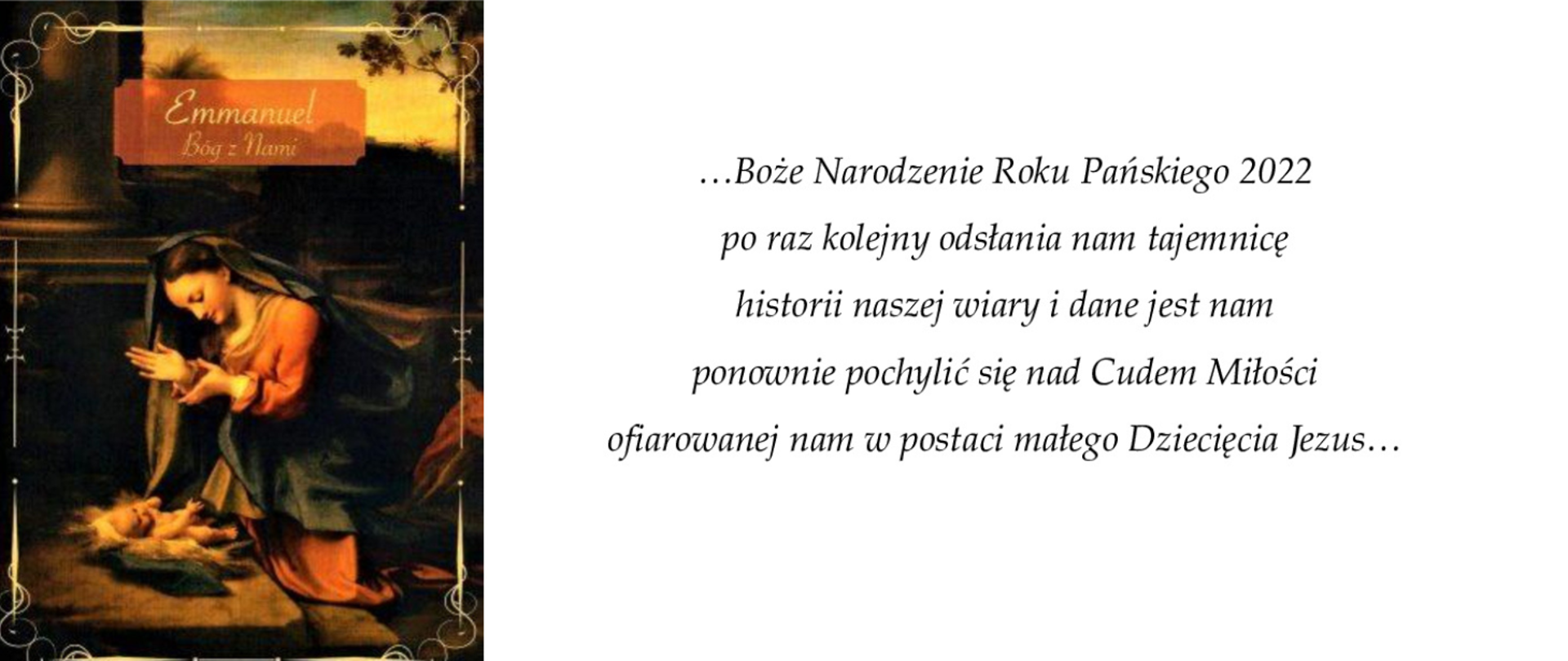 Życzenia z okazji Bożego Narodzenia 2022. Boże Narodzenie Roku Pańskiego 2022. Po raz kolejny odsłania nam tajemnicę historii naszej wiary i dane jest nam ponownie pochylić się nad Cudem Miłości
ofiarowanej nam w postaci małego Dziecięcia Jezus.

