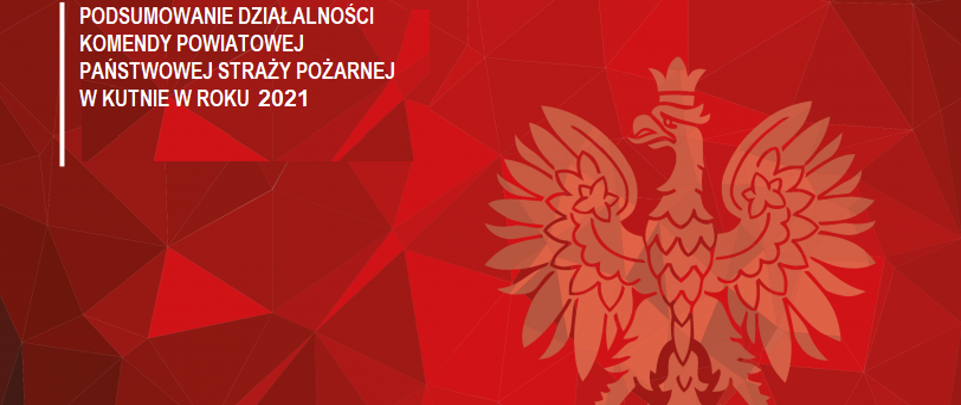 Na czerwonym tle Godło Rzeczpospolitej Polskiej. Obok niego napis: podsumowanie działalności Komendy Powiatowej Państwowej Straży Pożarnej w Kutnie w roku 2021. Poniżej logo PSP.